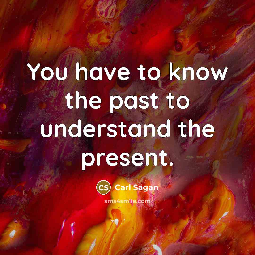 “You have to know the past to understand the present.” quote by Carl Sagan