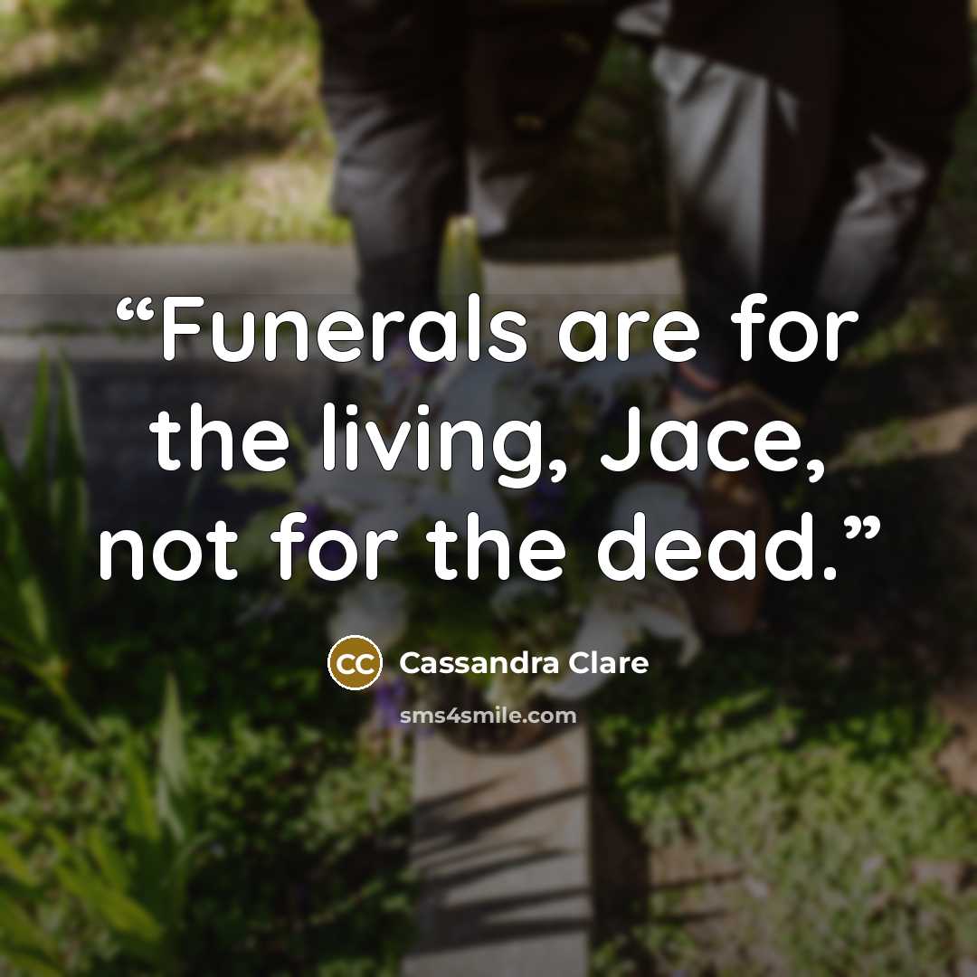 “Funerals are for the living, Jace, not for the dead.” quote by Cassandra Clare
