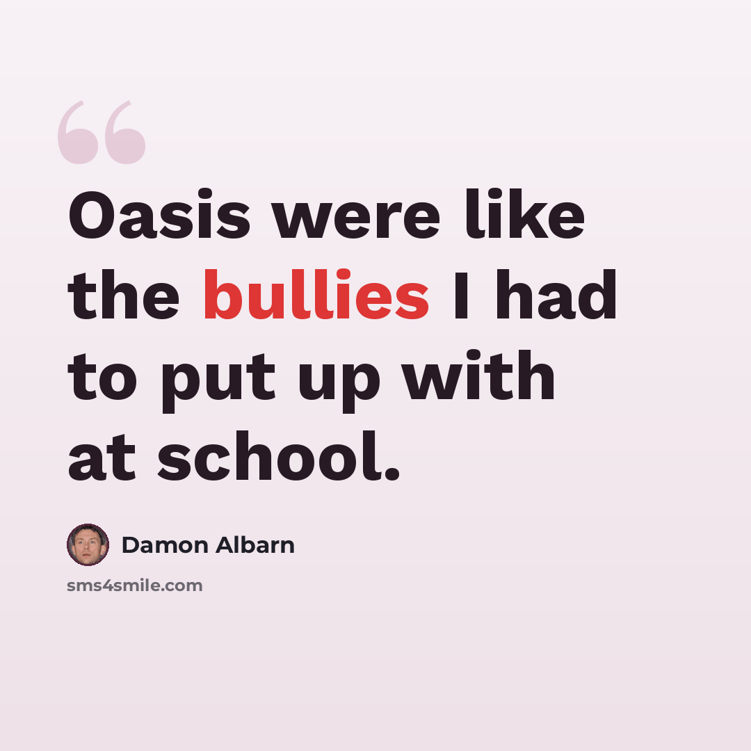“Oasis were like the bullies I had to put up with at school.” quote by Damon Albarn