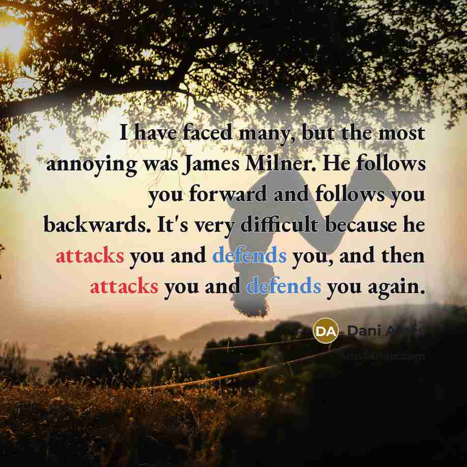 “I have faced many, but the most annoying was James Milner. He follows you forward and follows you backwards. It's very difficult because he attacks you and defends you, and then attacks you and defends you again.” quote by Dani Alves