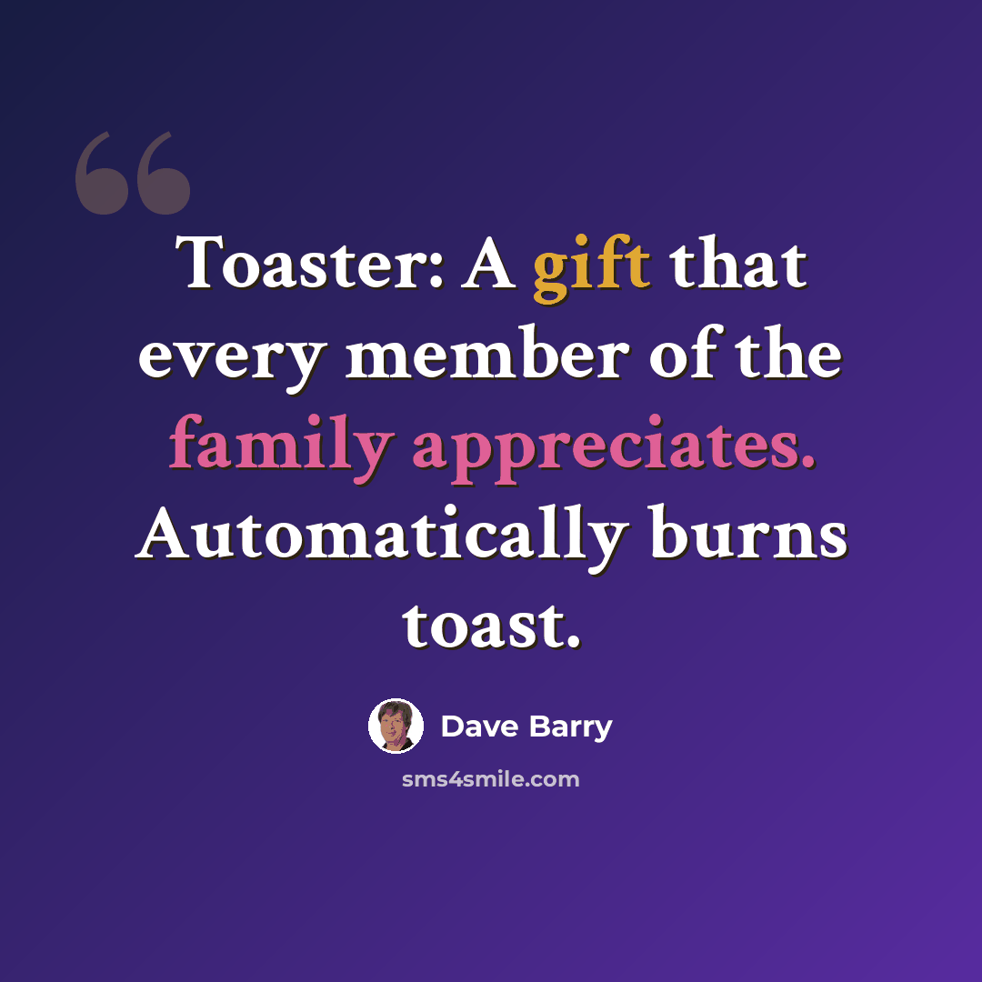 “Toaster: A gift that every member of the family appreciates. Automatically burns toast.” quote by Dave Barry