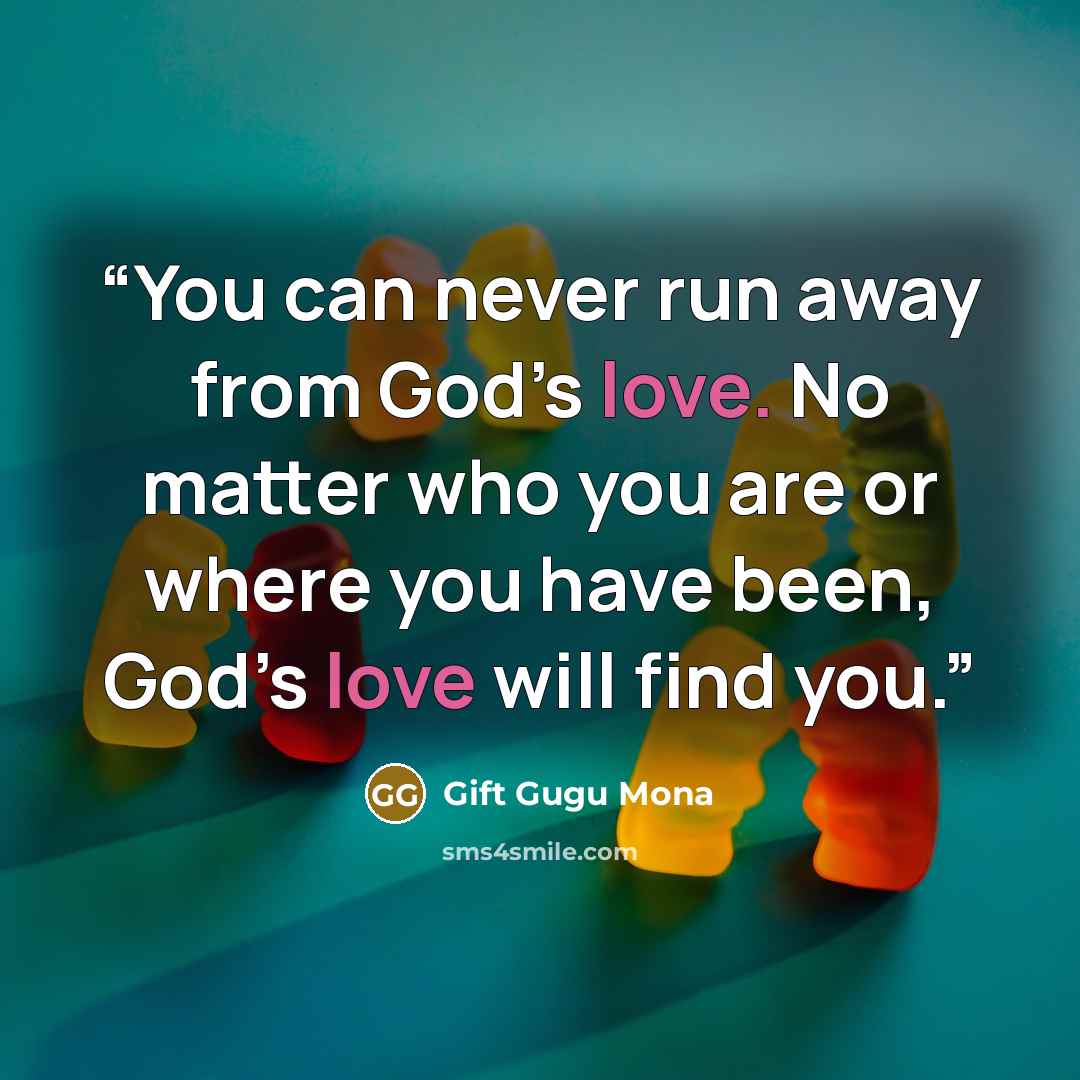 “You can never run away from God’s love. No matter who you are or where you have been, God’s love will find you.” quote by Gift Gugu Mona