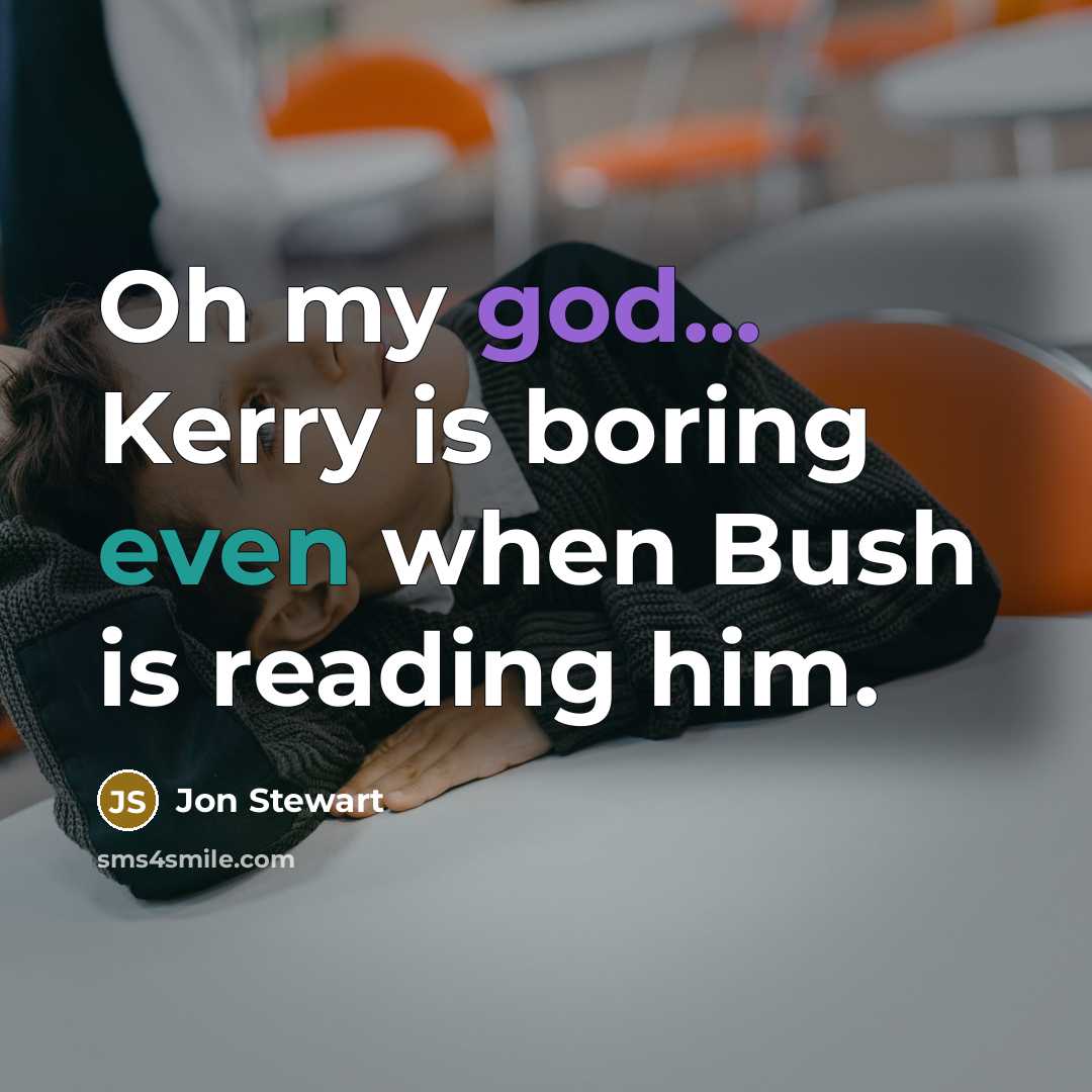 “Oh my god... Kerry is boring even when Bush is reading him.” quote by Jon Stewart
