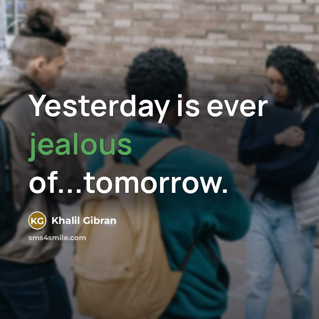 “Yesterday is ever jealous of...tomorrow.” quote by Khalil Gibran