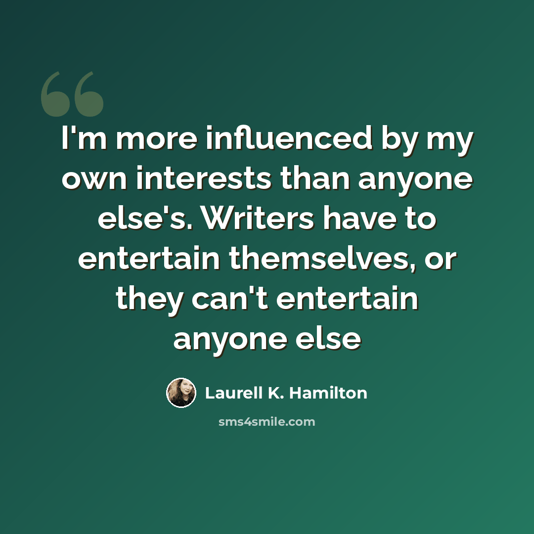 “I'm more influenced by my own interests than anyone else's. Writers have to entertain themselves, or they can't entertain anyone else” quote by Laurell K. Hamilton