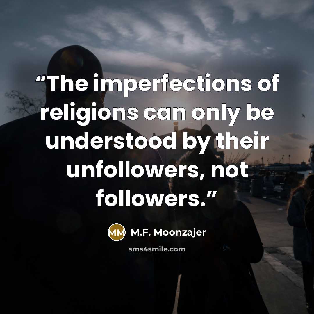 “The imperfections of religions can only be understood by their unfollowers, not followers.” quote by M.F. Moonzajer