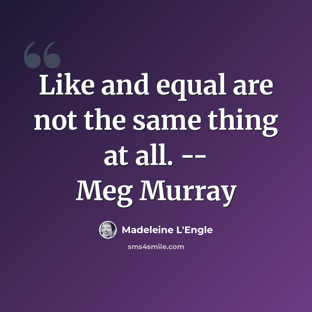 “Like and equal are not the same thing at all. -- Meg Murray” quote by Madeleine L'Engle
