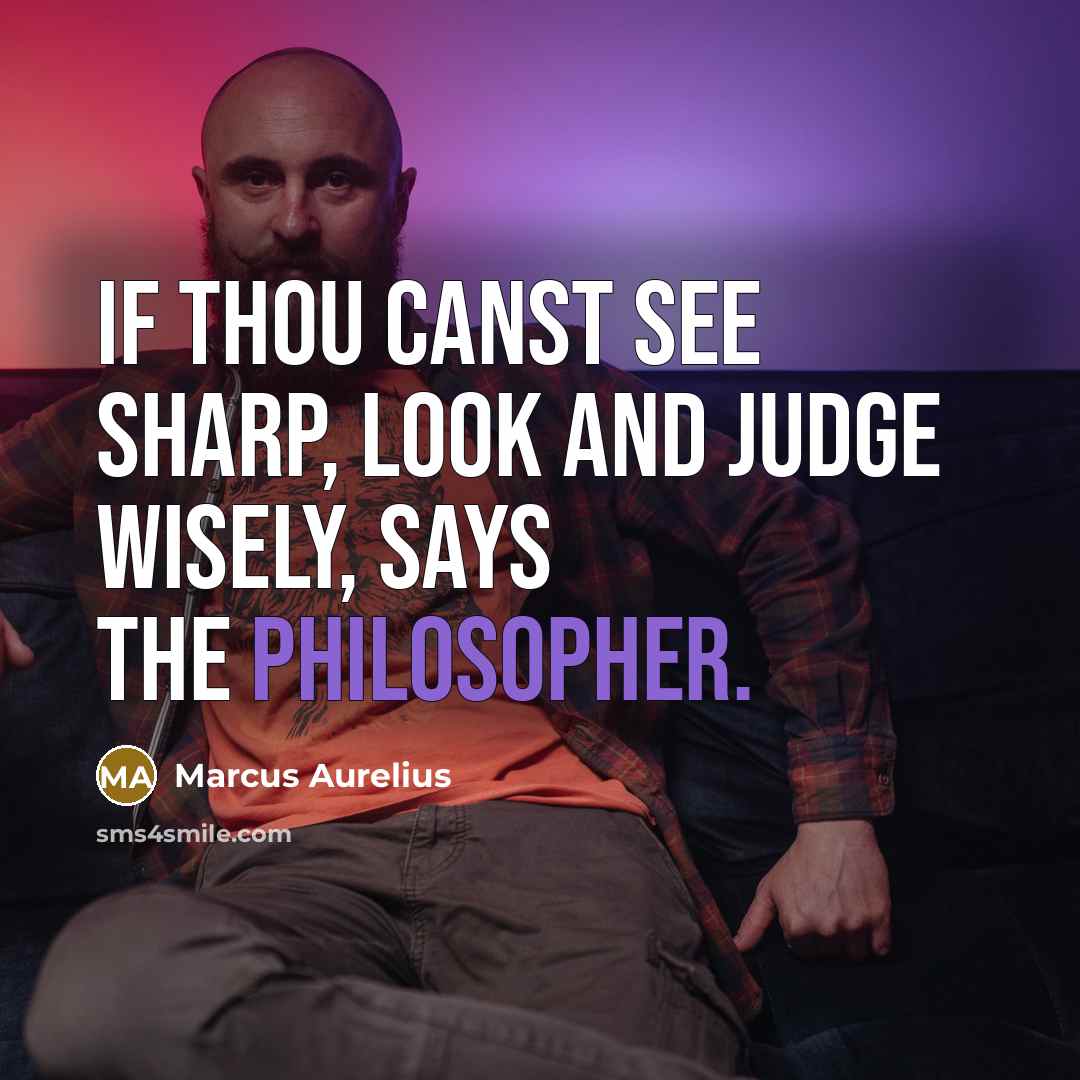 “If thou canst see sharp, look and judge wisely, says the philosopher.” quote by Marcus Aurelius