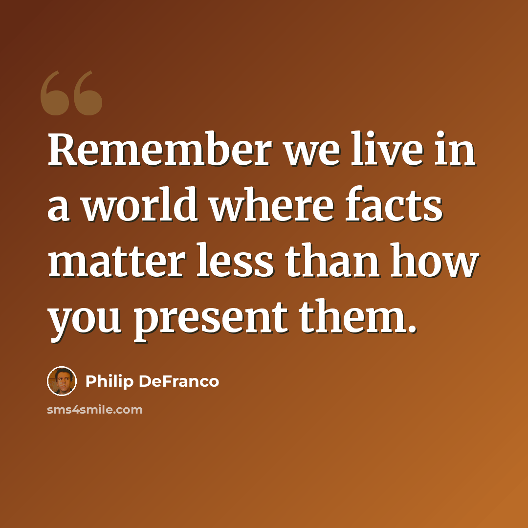“Remember we live in a world where facts matter less than how you present them.” quote by Philip DeFranco