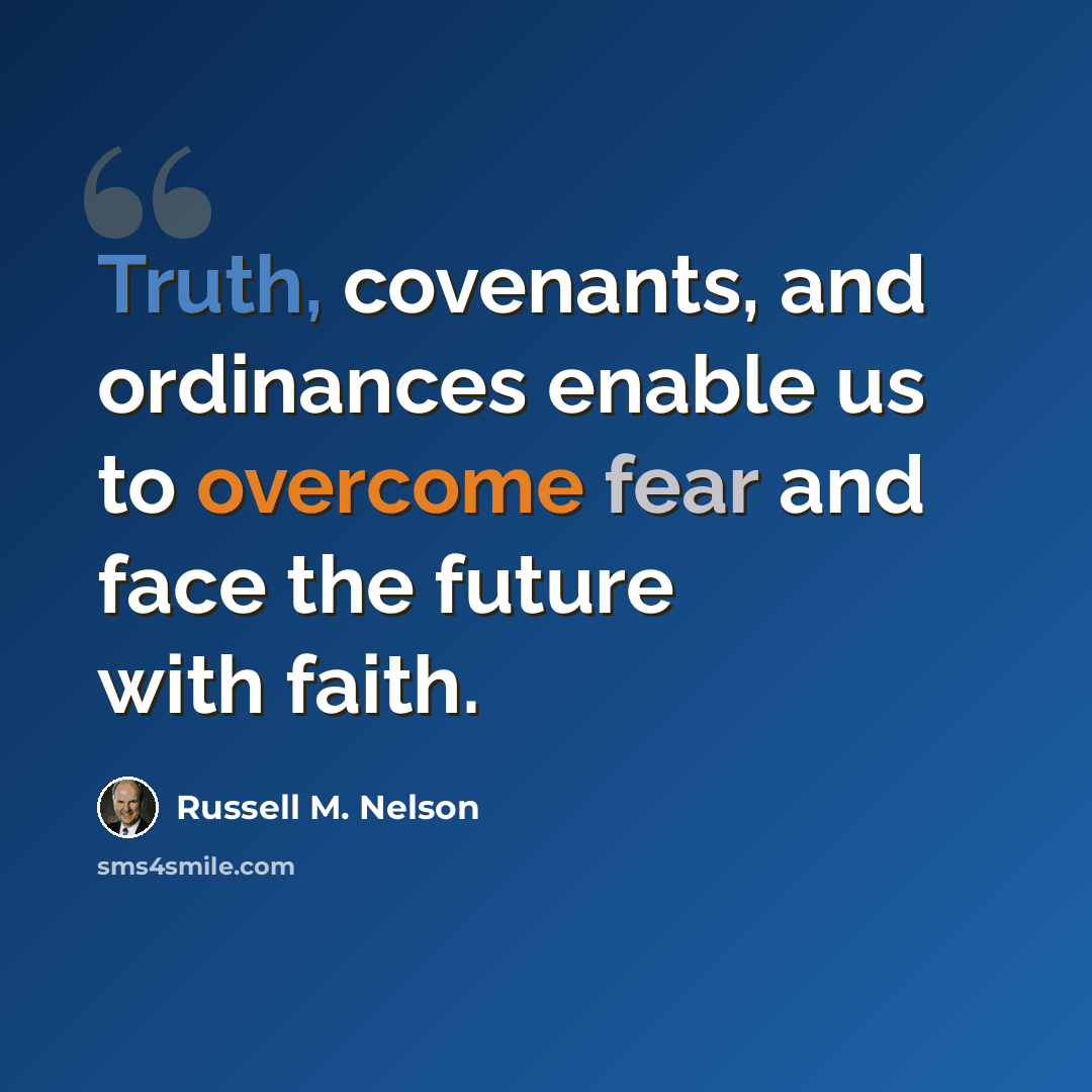 “Truth, covenants, and ordinances enable us to overcome fear and face the future with faith.” quote by Russell M. Nelson