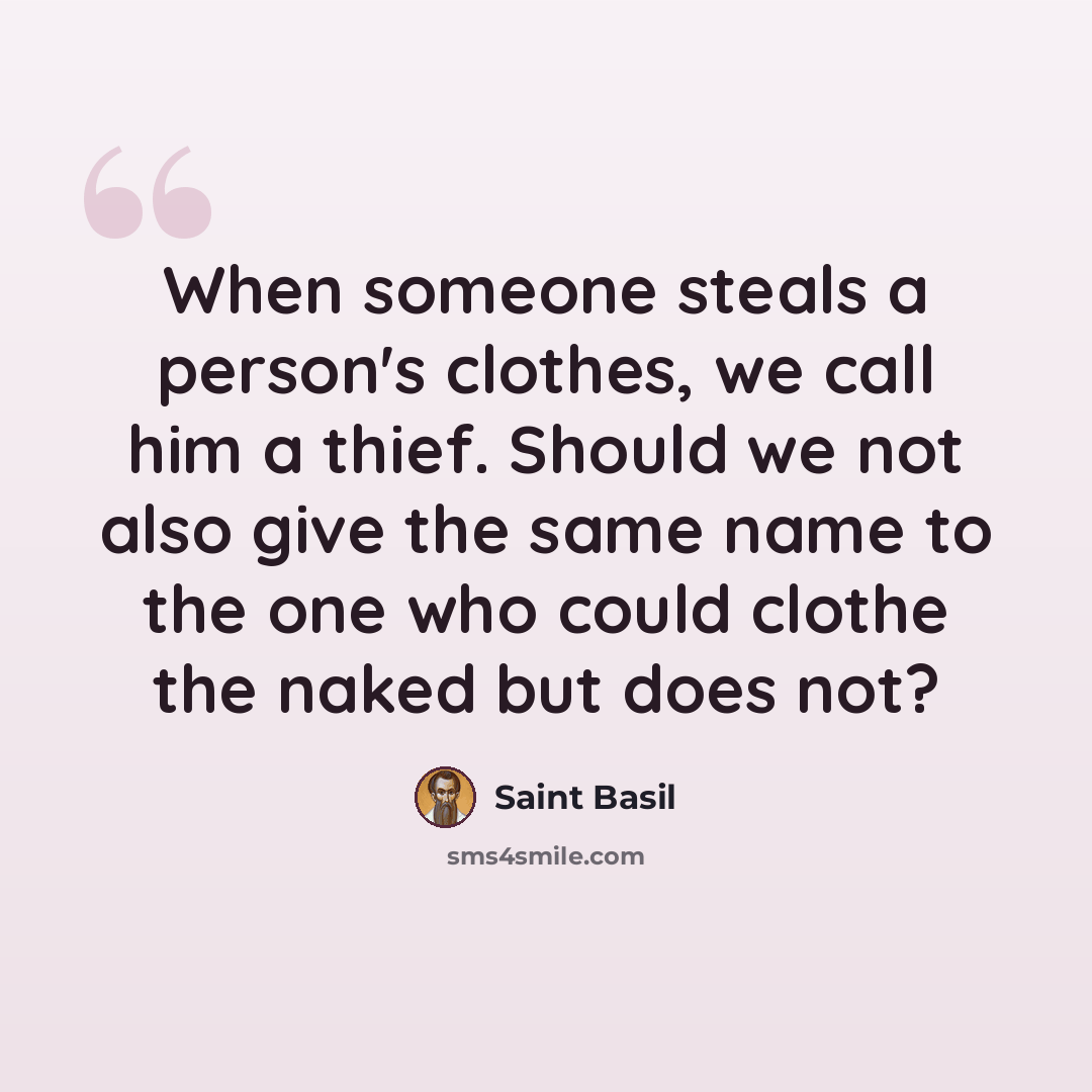 “When someone steals a person's clothes, we call him a thief. Should we not also give the same name to the one who could clothe the naked but does not?” quote by Saint Basil