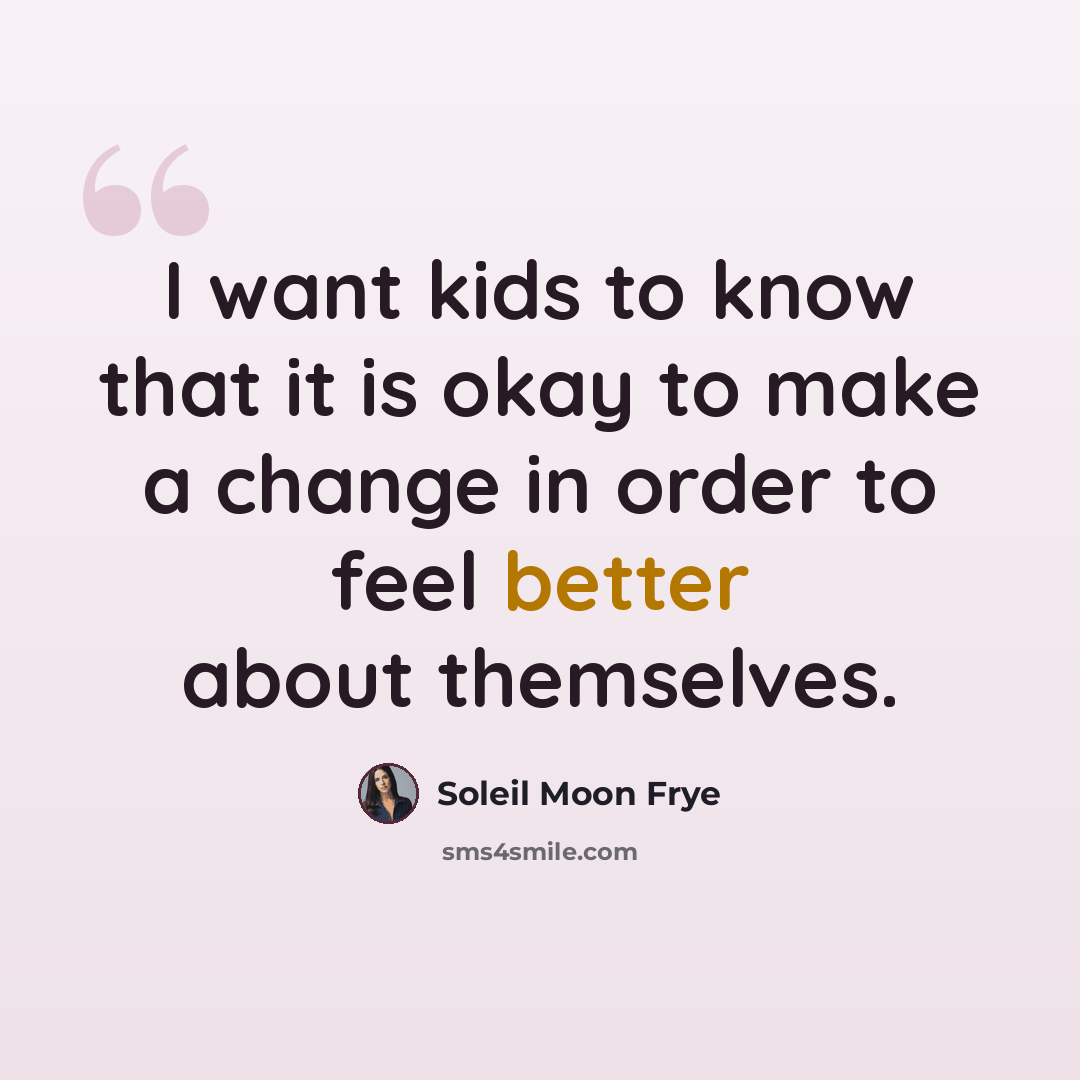 “I want kids to know that it is okay to make a change in order to feel better about themselves.” quote by Soleil Moon Frye