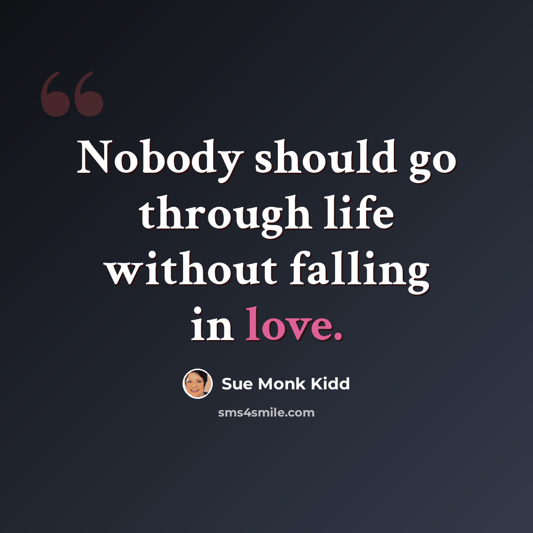 “Nobody should go through life without falling in love.” quote by Sue Monk Kidd