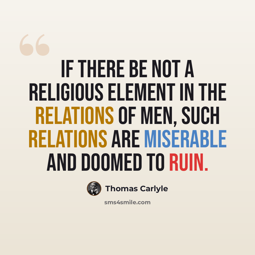 “If there be not a religious element in the relations of men, such relations are miserable and doomed to ruin.” quote by Thomas Carlyle