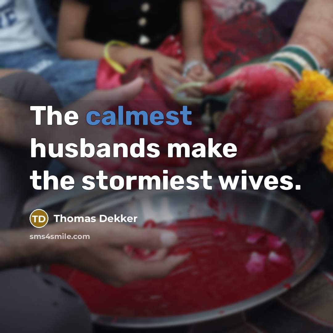 “The calmest husbands make the stormiest wives.” quote by Thomas Dekker