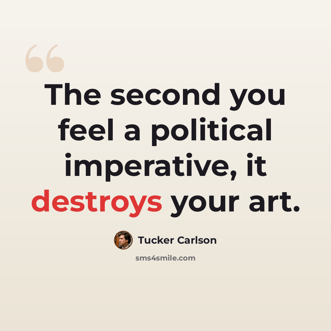 “The second you feel a political imperative, it destroys your art.” quote by Tucker Carlson