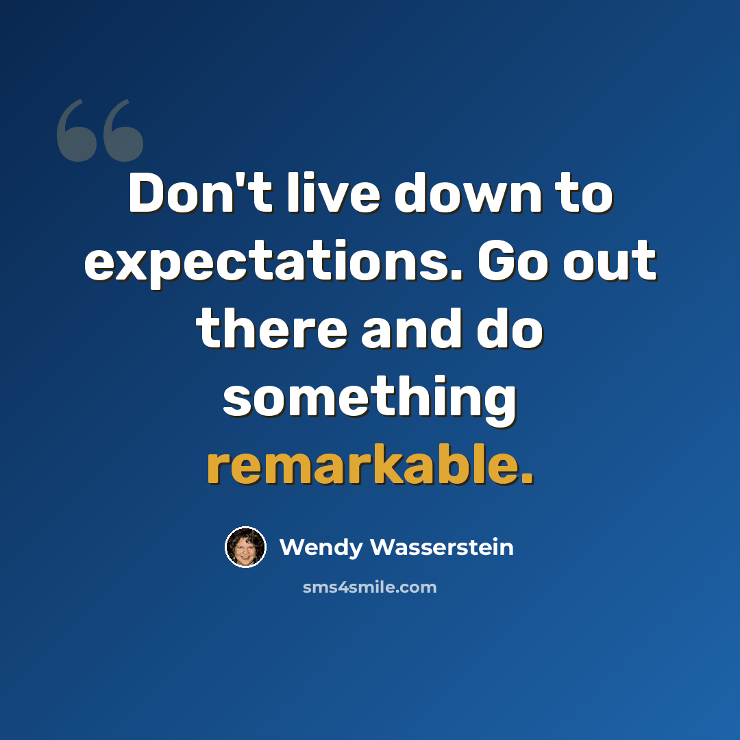 “Don't live down to expectations. Go out there and do something remarkable.” quote by Wendy Wasserstein
