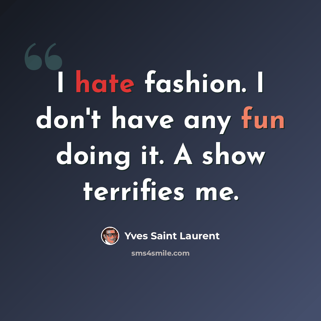 “I hate fashion. I don't have any fun doing it. A show terrifies me.” quote by Yves Saint Laurent