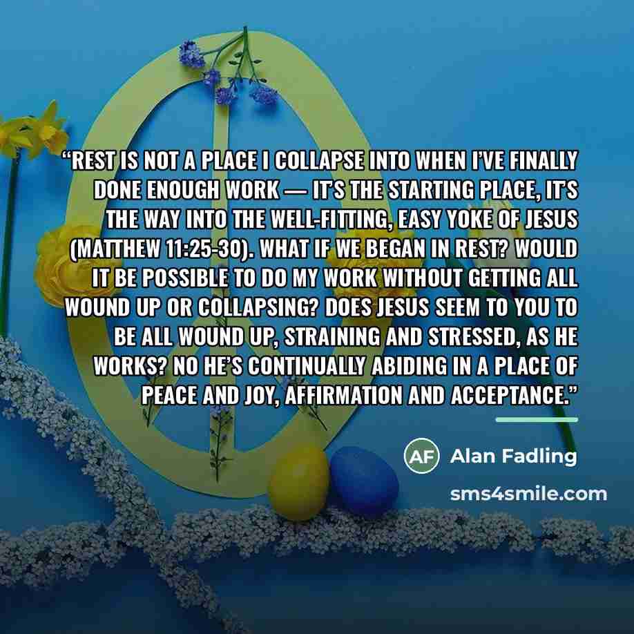 “Rest is not a place I collapse into when I’ve finally done enough work — it’s the starting place, it’s the way into the well-fitting, easy yoke of Jesus (Matthew 11:25-30). What if we began in rest? Would it be possible to do my work without getting all wound up or collapsing? Does Jesus seem to…” quote by Alan Fadling