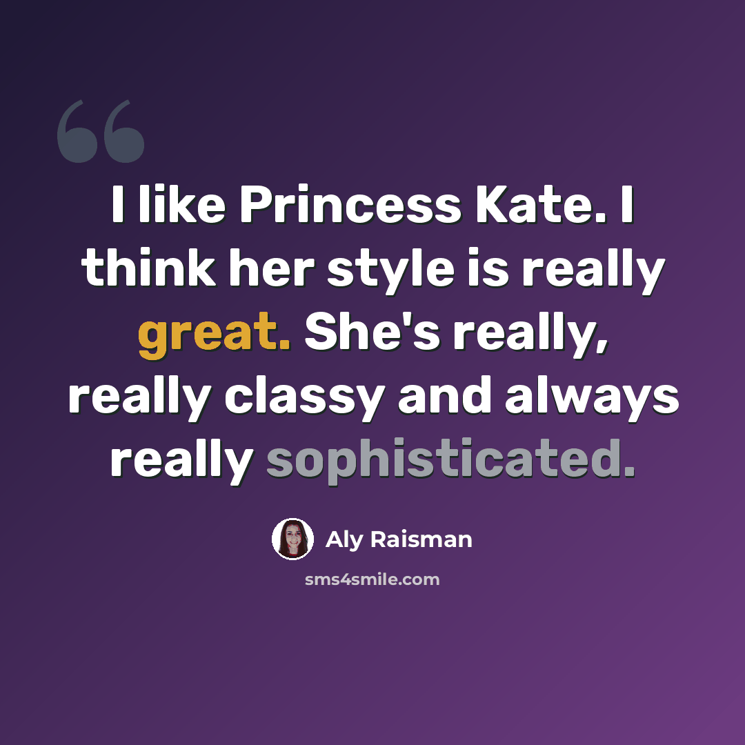 “I like Princess Kate. I think her style is really great. She's really, really classy and always really sophisticated.” quote by Aly Raisman