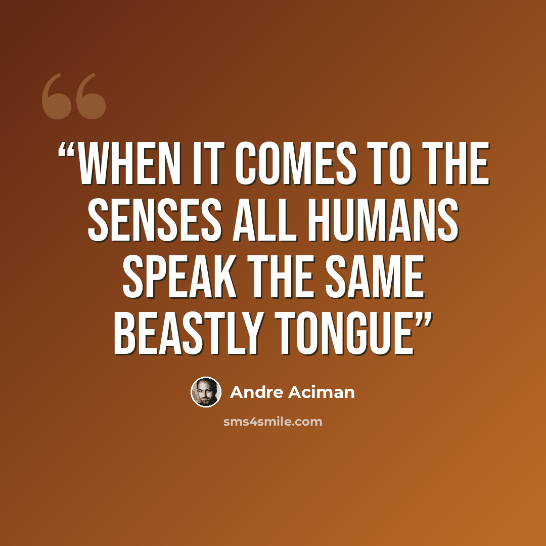 “When it comes to the senses all humans speak the same beastly tongue” quote by André Aciman