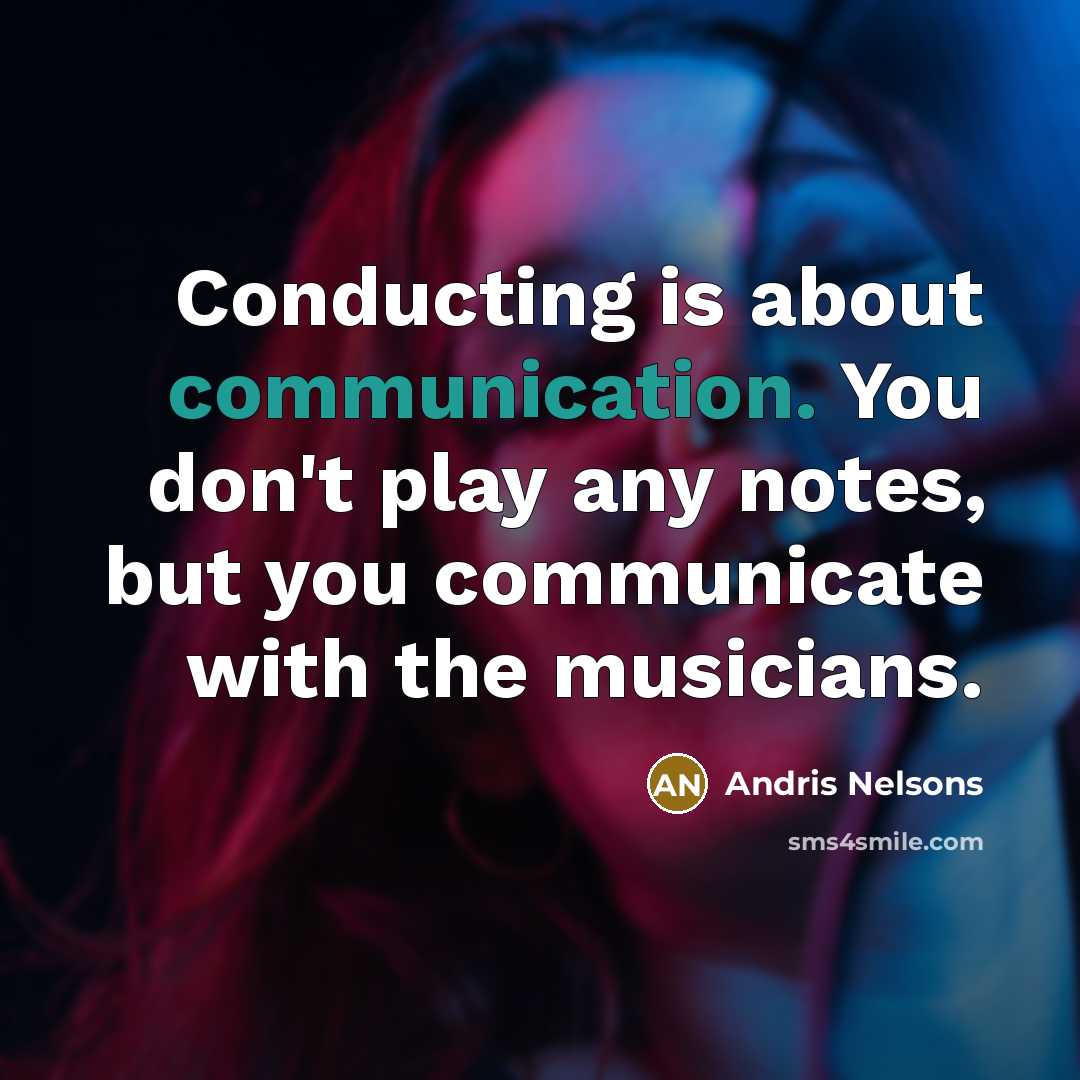 “Conducting is about communication. You don't play any notes, but you communicate with the musicians.” quote by Andris Nelsons