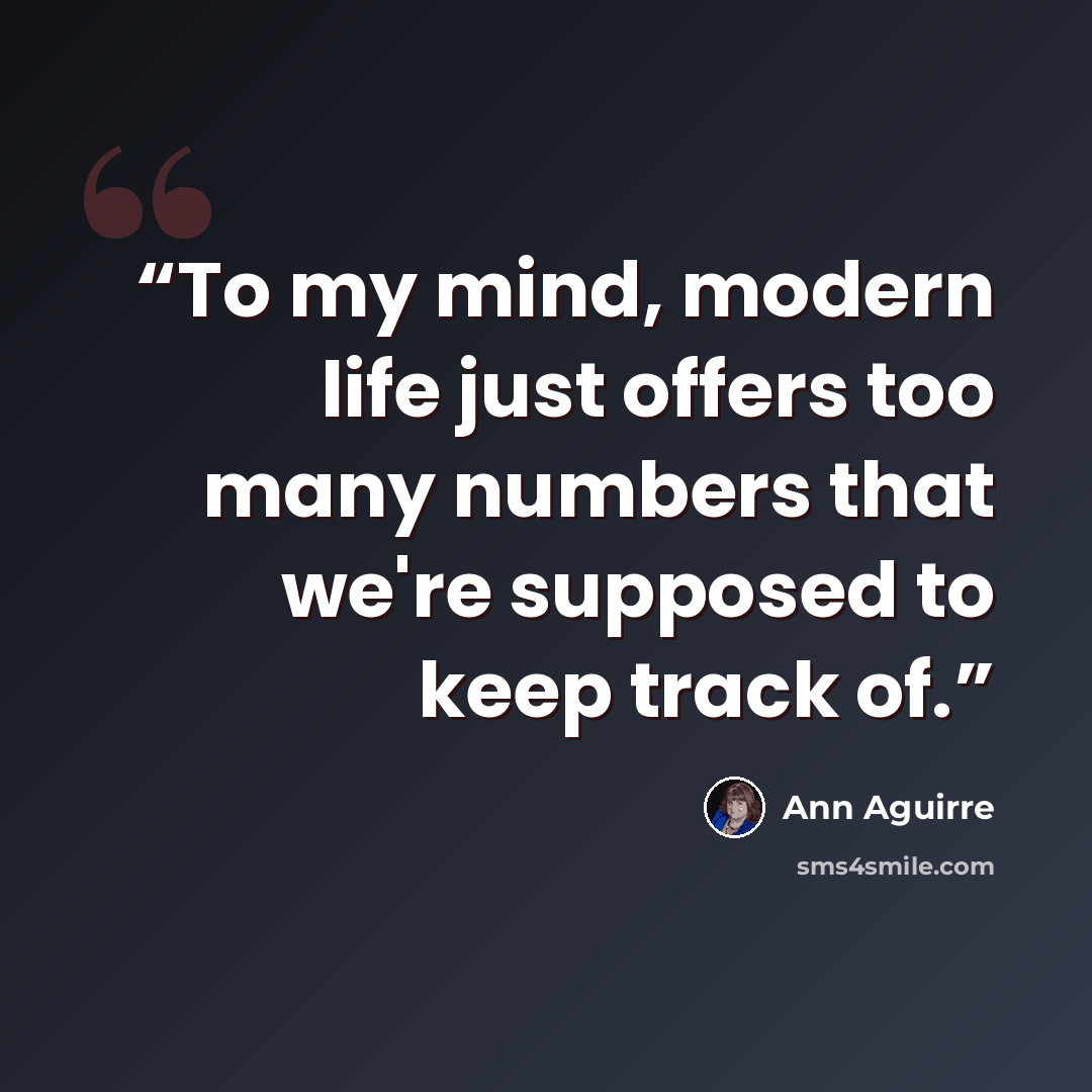 “To my mind, modern life just offers too many numbers that we're supposed to keep track of.” quote by Ann Aguirre