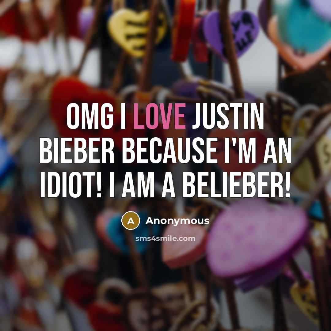 “OMG I LOVE JUSTIN BIEBER BECAUSE I'M AN IDIOT! I AM A BELIEBER!” quote by Anonymous