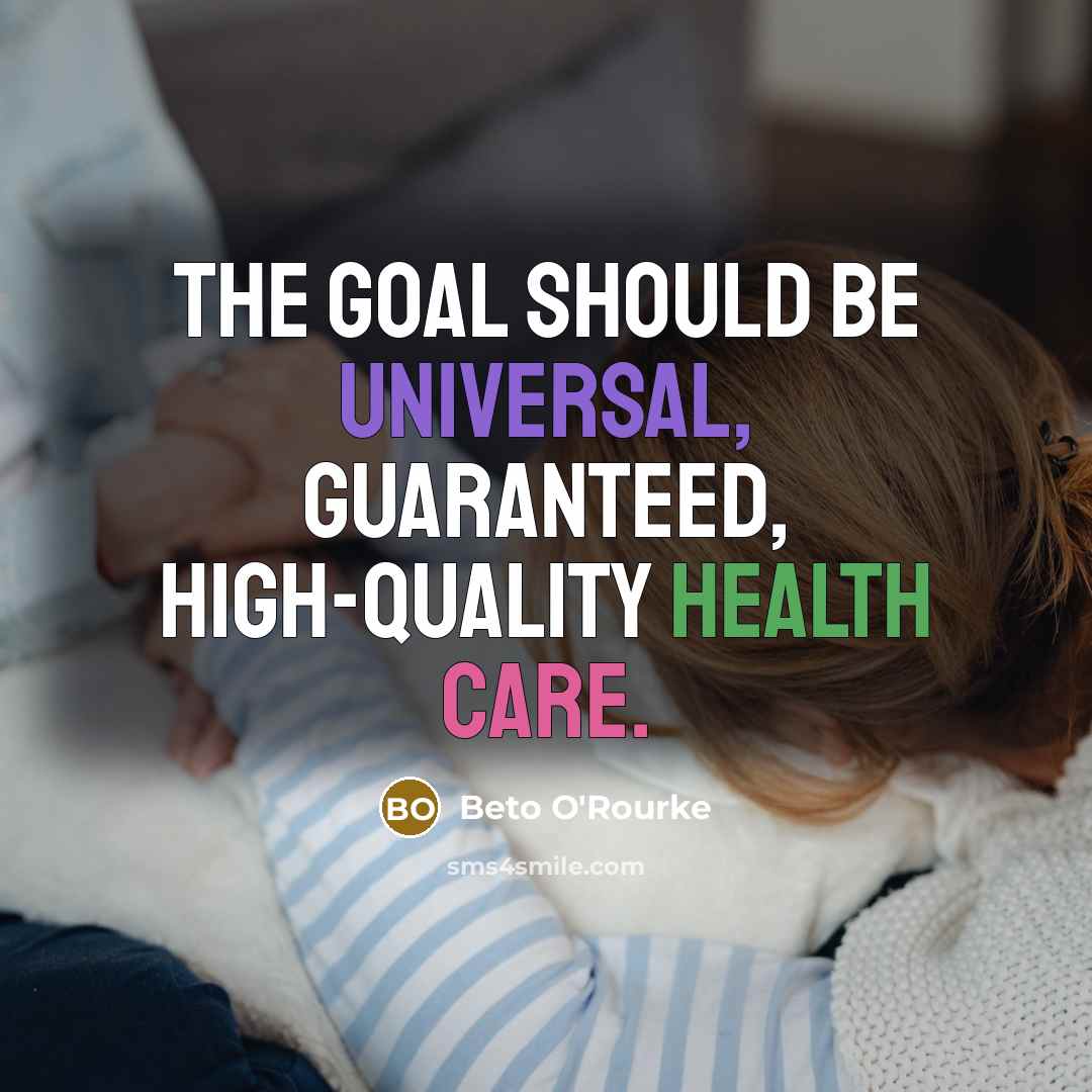 “The goal should be universal, guaranteed, high-quality health care.” quote by Beto O'Rourke