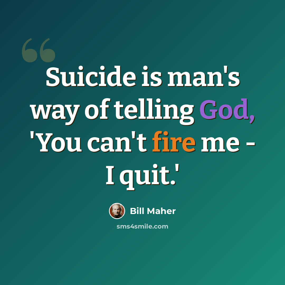 “Suicide is man's way of telling God, 'You can't fire me - I quit.'” quote by Bill Maher