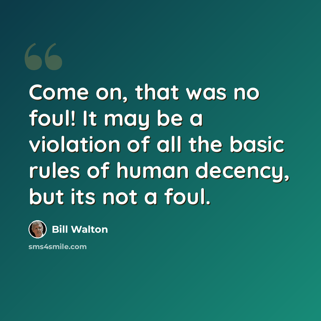 “Come on, that was no foul! It may be a violation of all the basic rules of human decency, but its not a foul.” quote by Bill Walton