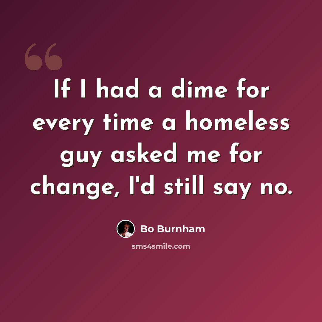 “If I had a dime for every time a homeless guy asked me for change, I'd still say no.” quote by Bo Burnham