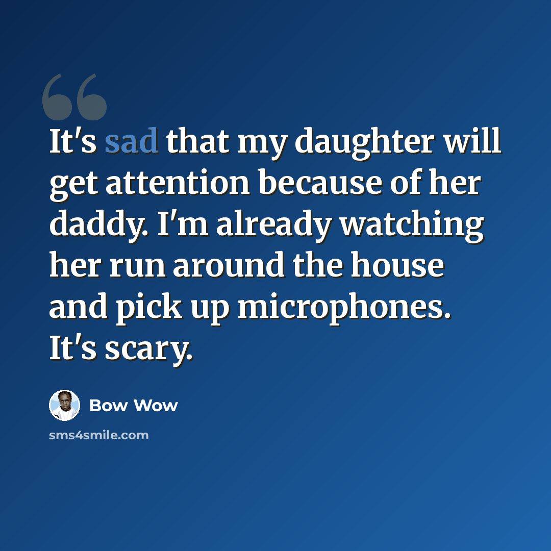 “It's sad that my daughter will get attention because of her daddy. I'm already watching her run around the house and pick up microphones. It's scary.” quote by Bow Wow