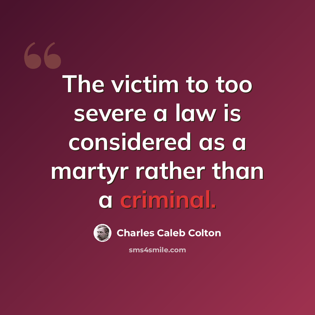“The victim to too severe a law is considered as a martyr rather than a criminal.” quote by Charles Caleb Colton