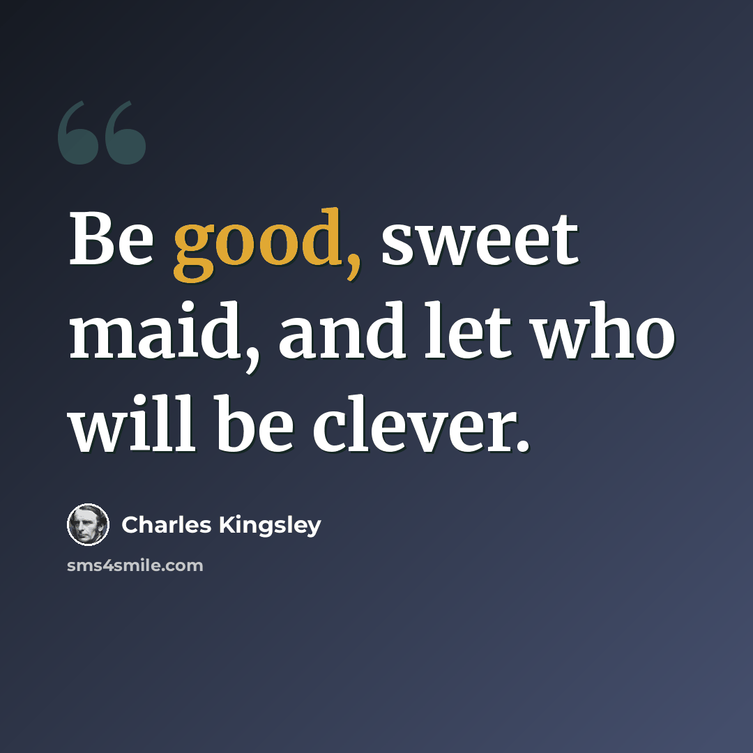 “Be good, sweet maid, and let who will be clever.” quote by Charles Kingsley