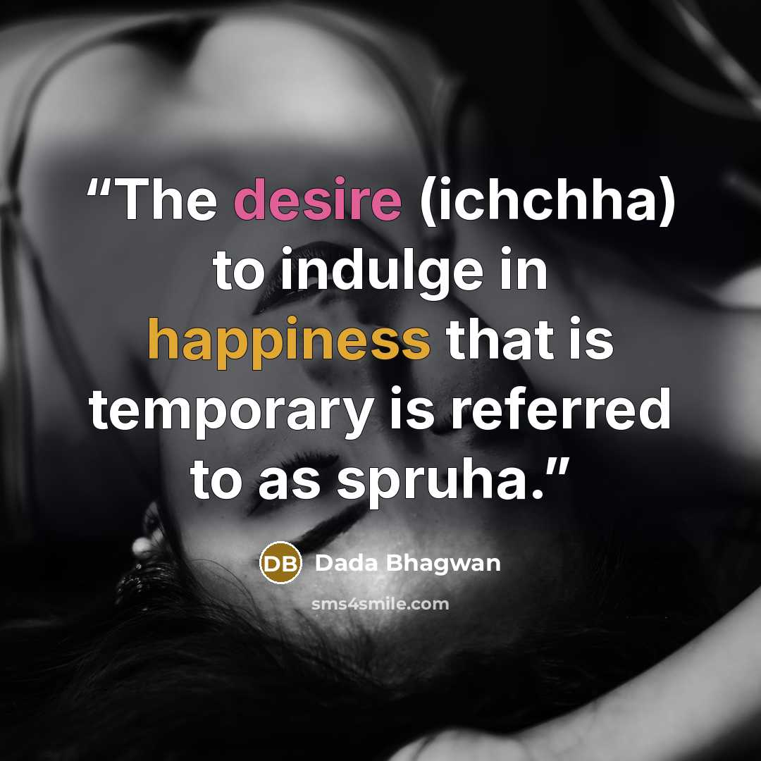 “The desire (ichchha) to indulge in happiness that is temporary is referred to as spruha.” quote by Dada Bhagwan