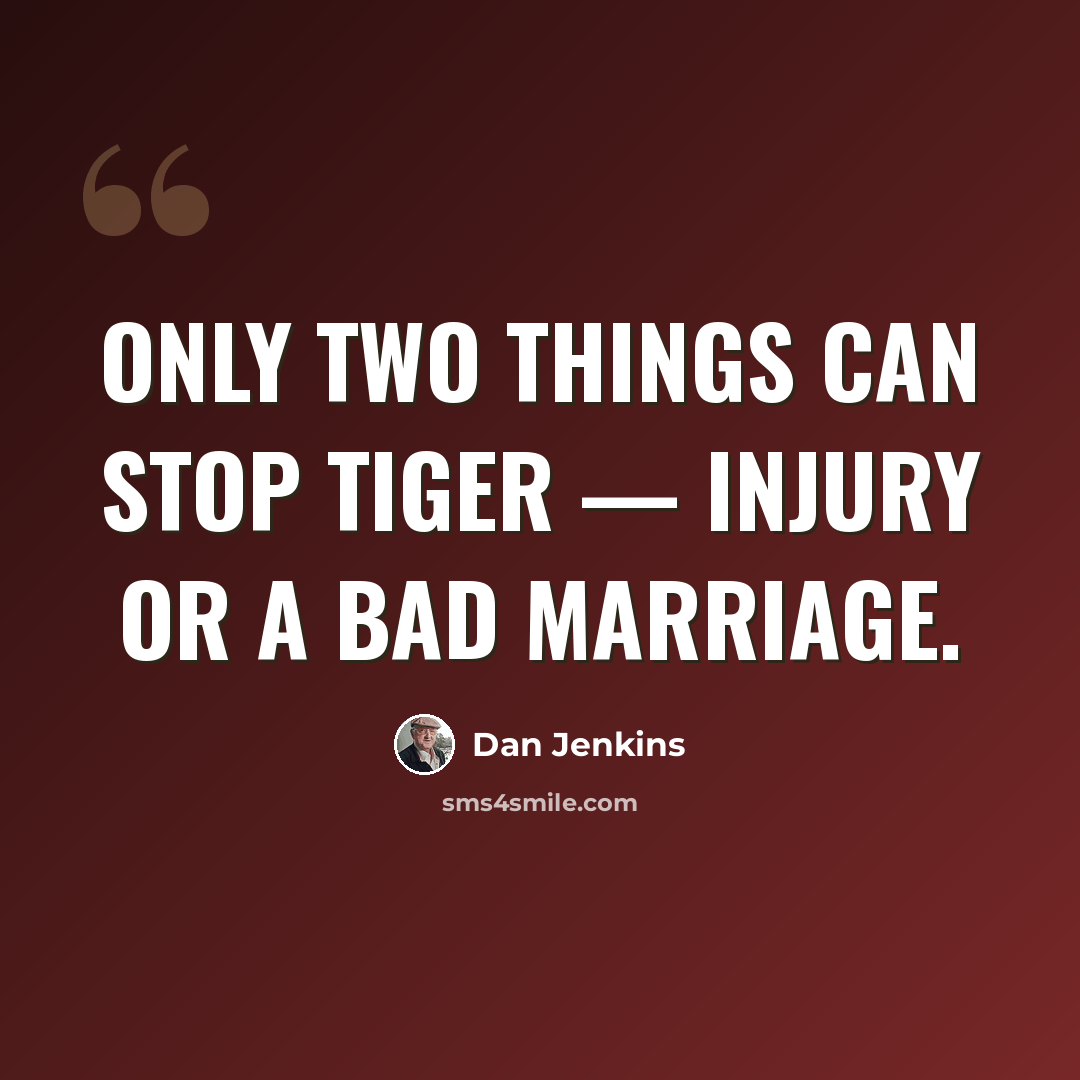 “Only two things can stop Tiger — injury or a bad marriage.” quote by Dan Jenkins
