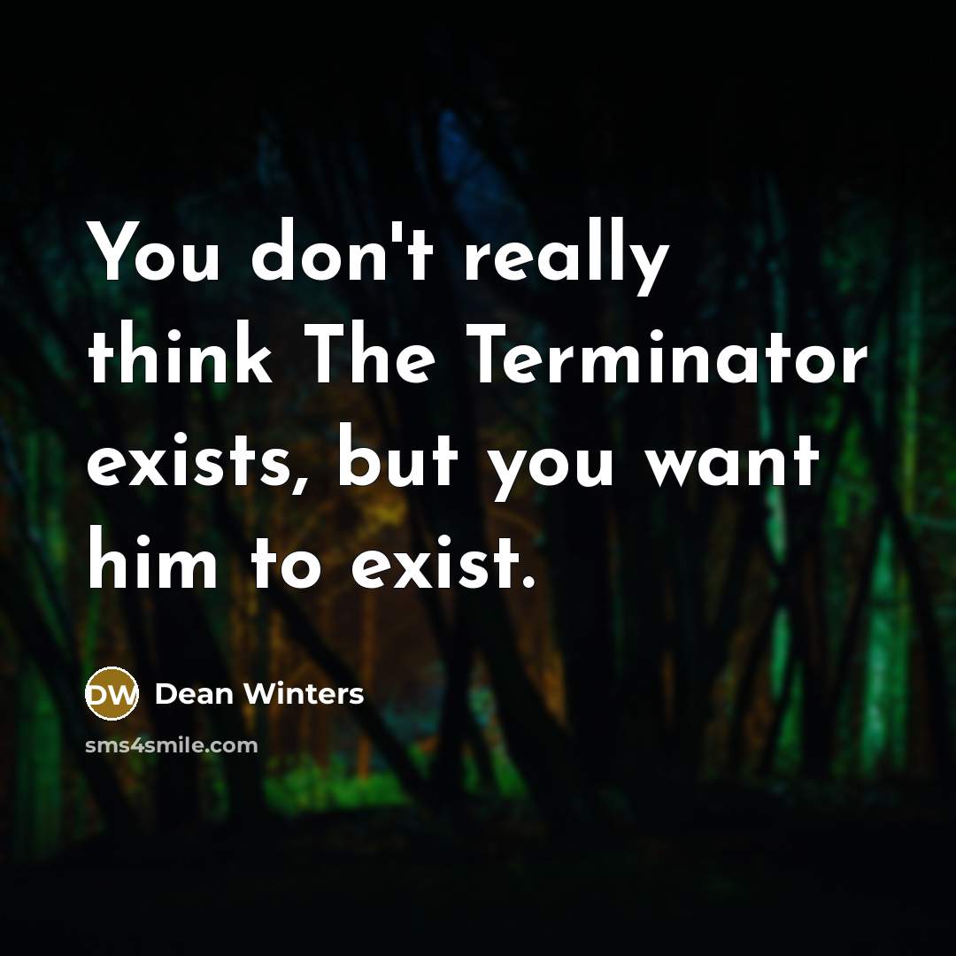 “You don't really think The Terminator exists, but you want him to exist.” quote by Dean Winters