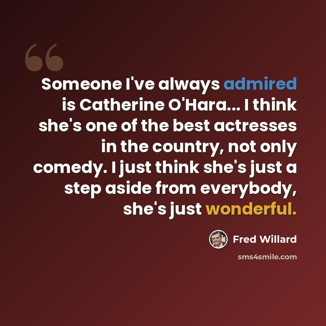 “Someone I've always admired is Catherine O'Hara... I think she's one of the best actresses in the country, not only comedy. I just think she's just a step aside from everybody, she's just wonderful.” quote by Fred Willard