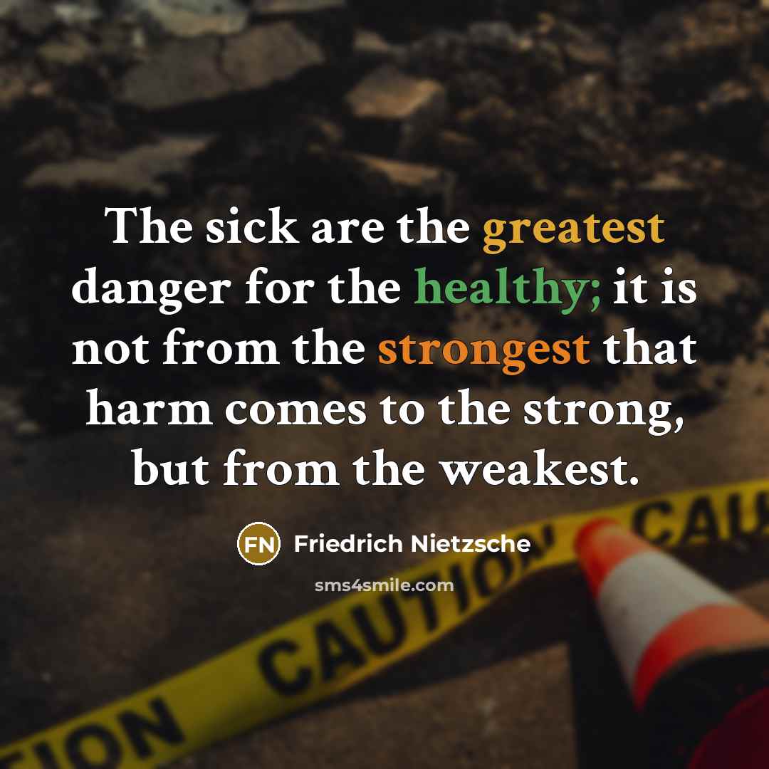 “The sick are the greatest danger for the healthy; it is not from the strongest that harm comes to the strong, but from the weakest.” quote by Friedrich Nietzsche