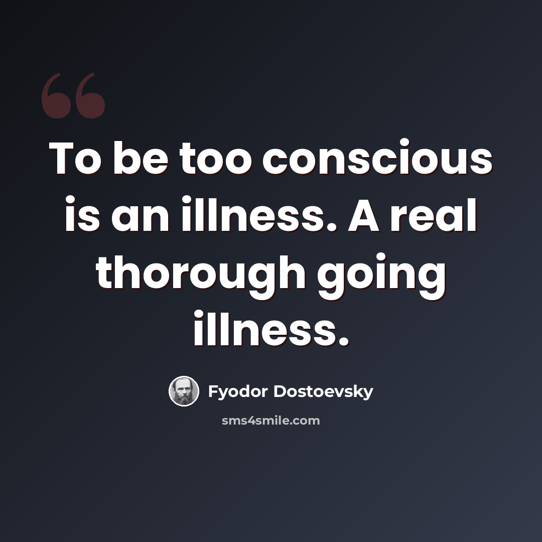 “To be too conscious is an illness. A real thorough going illness.” quote by Fyodor Dostoevsky