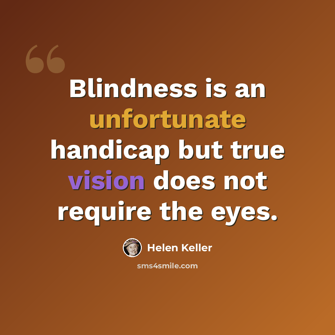 “Blindness is an unfortunate handicap but true vision does not require the eyes.” quote by Helen Keller