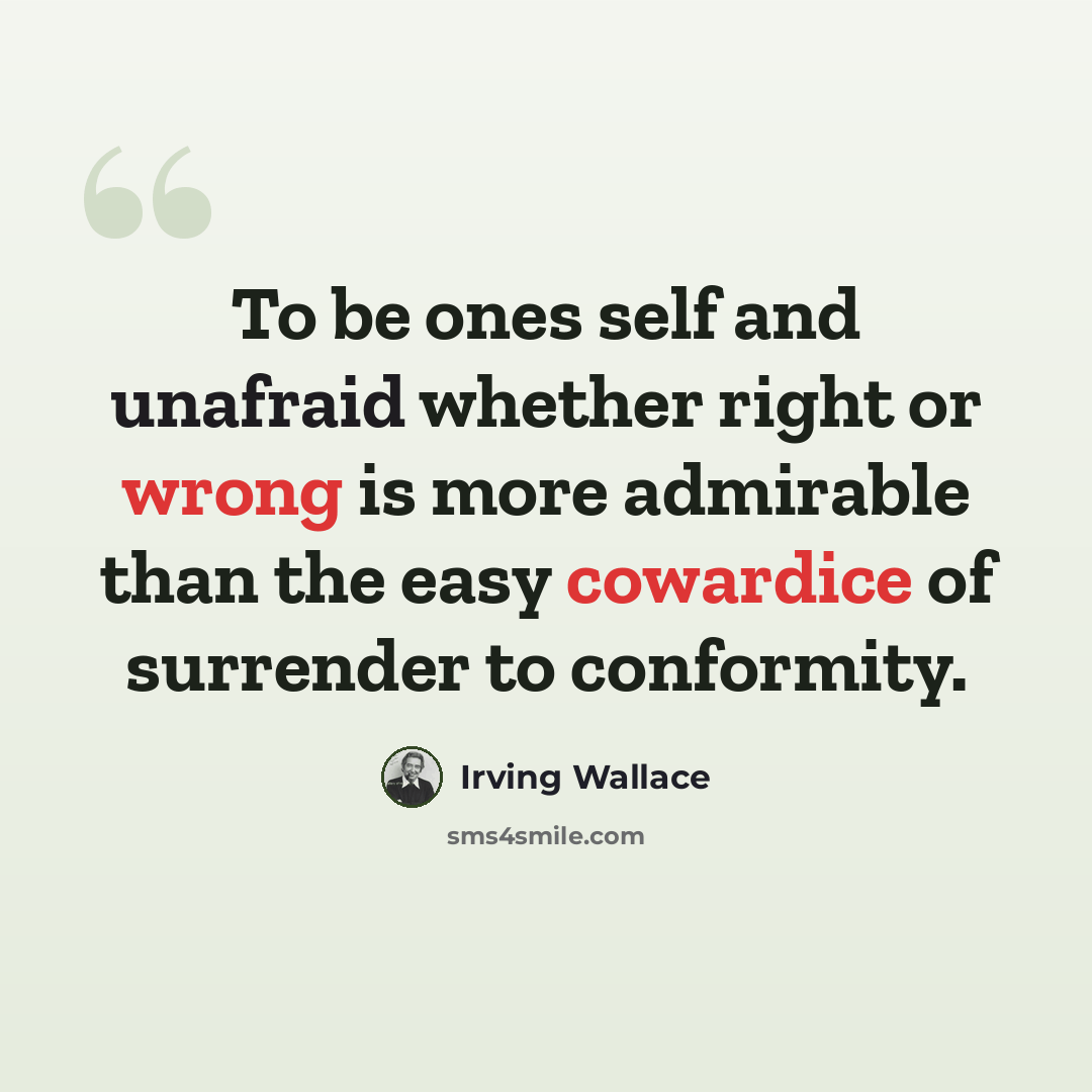 “To be ones self and unafraid whether right or wrong is more admirable than the easy cowardice of surrender to conformity.” quote by Irving Wallace