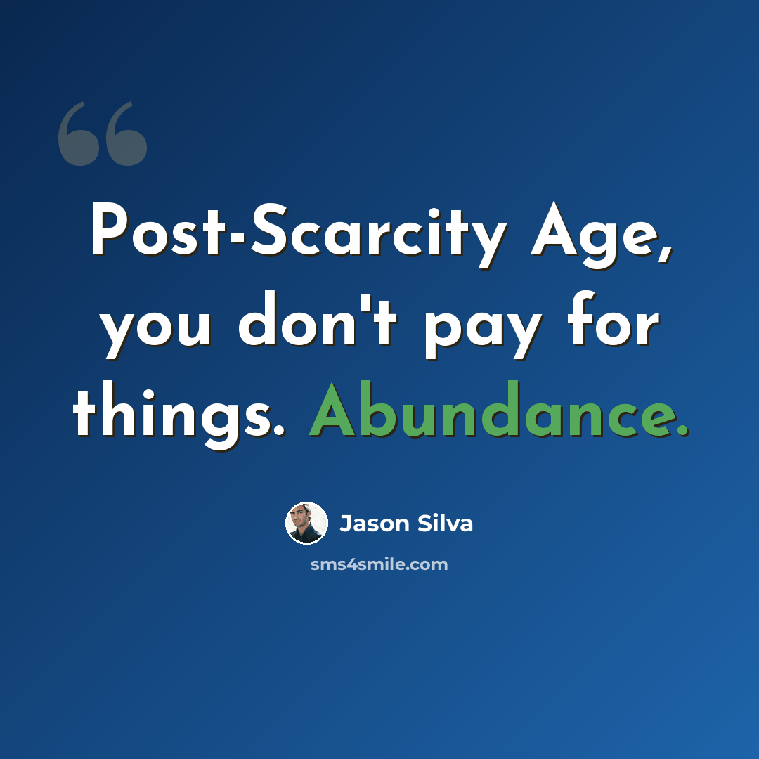“Post-Scarcity Age, you don't pay for things. Abundance.” quote by Jason Silva