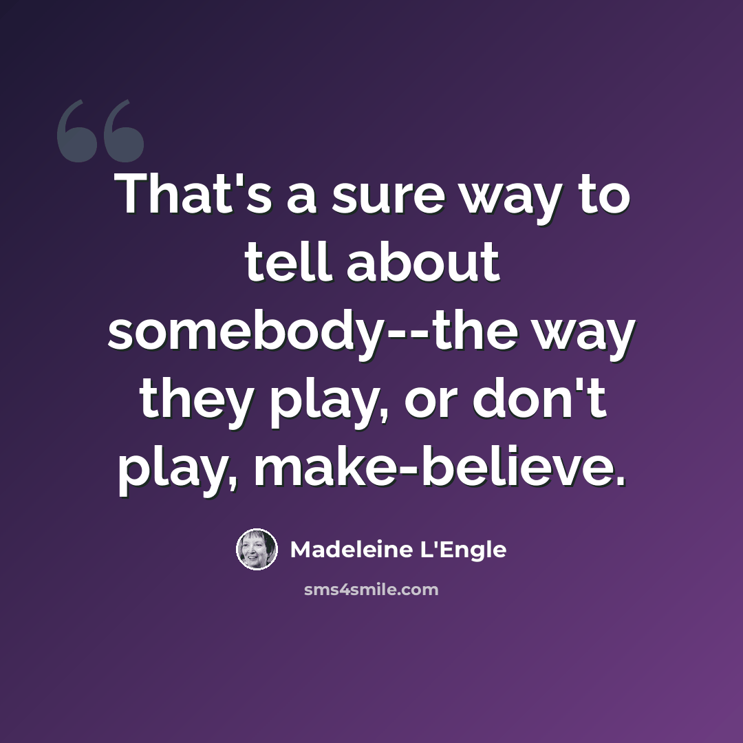 “That's a sure way to tell about somebody--the way they play, or don't play, make-believe.” quote by Madeleine L'Engle