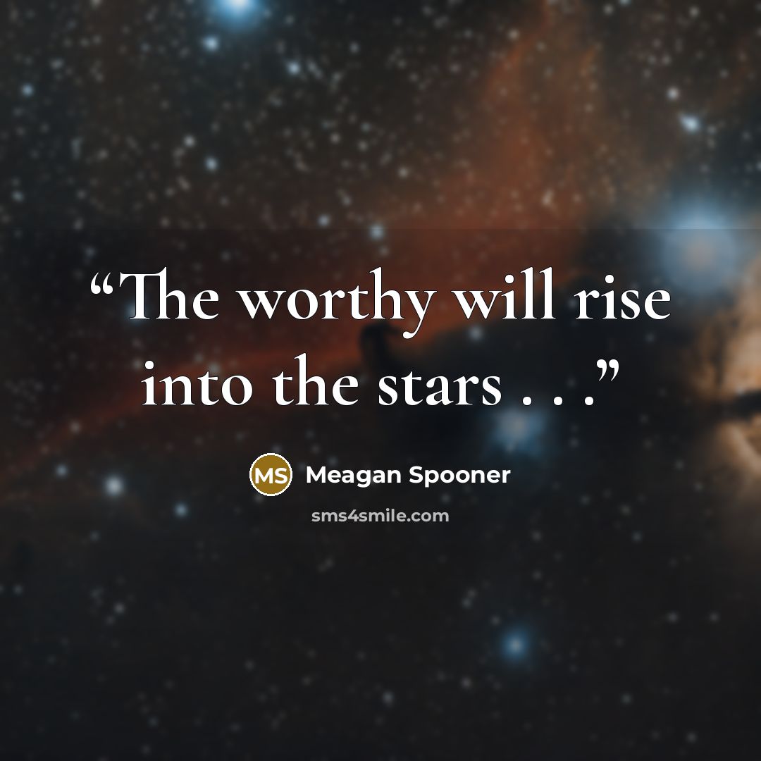 “The worthy will rise into the stars . . .” quote by Meagan Spooner