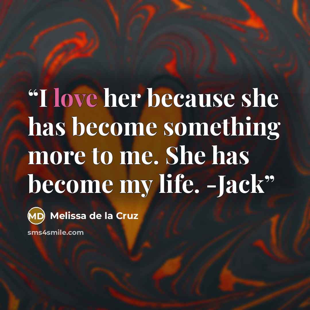 “I love her because she has become something more to me. She has become my life. -Jack” quote by Melissa de la Cruz
