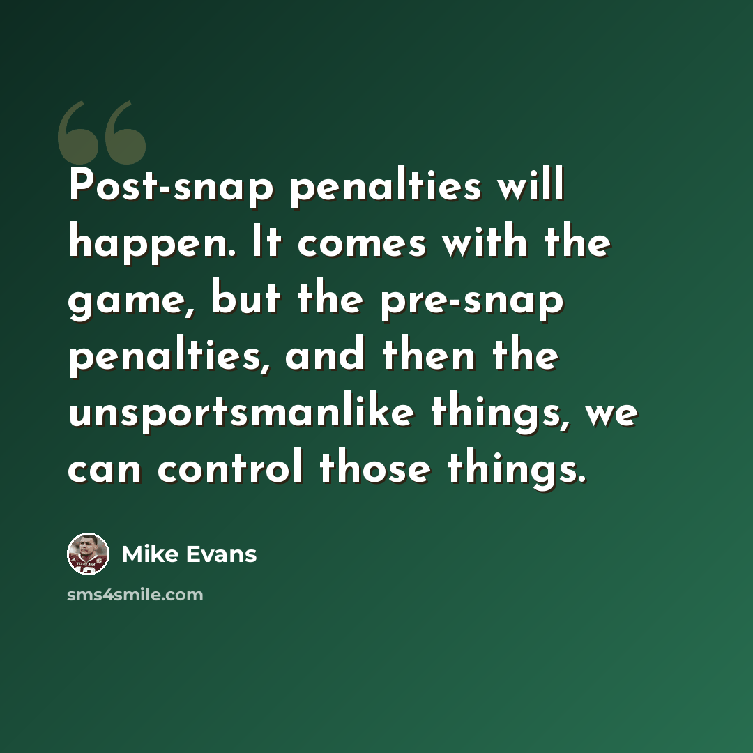 “Post-snap penalties will happen. It comes with the game, but the pre-snap penalties, and then the unsportsmanlike things, we can control those things.” quote by Mike Evans