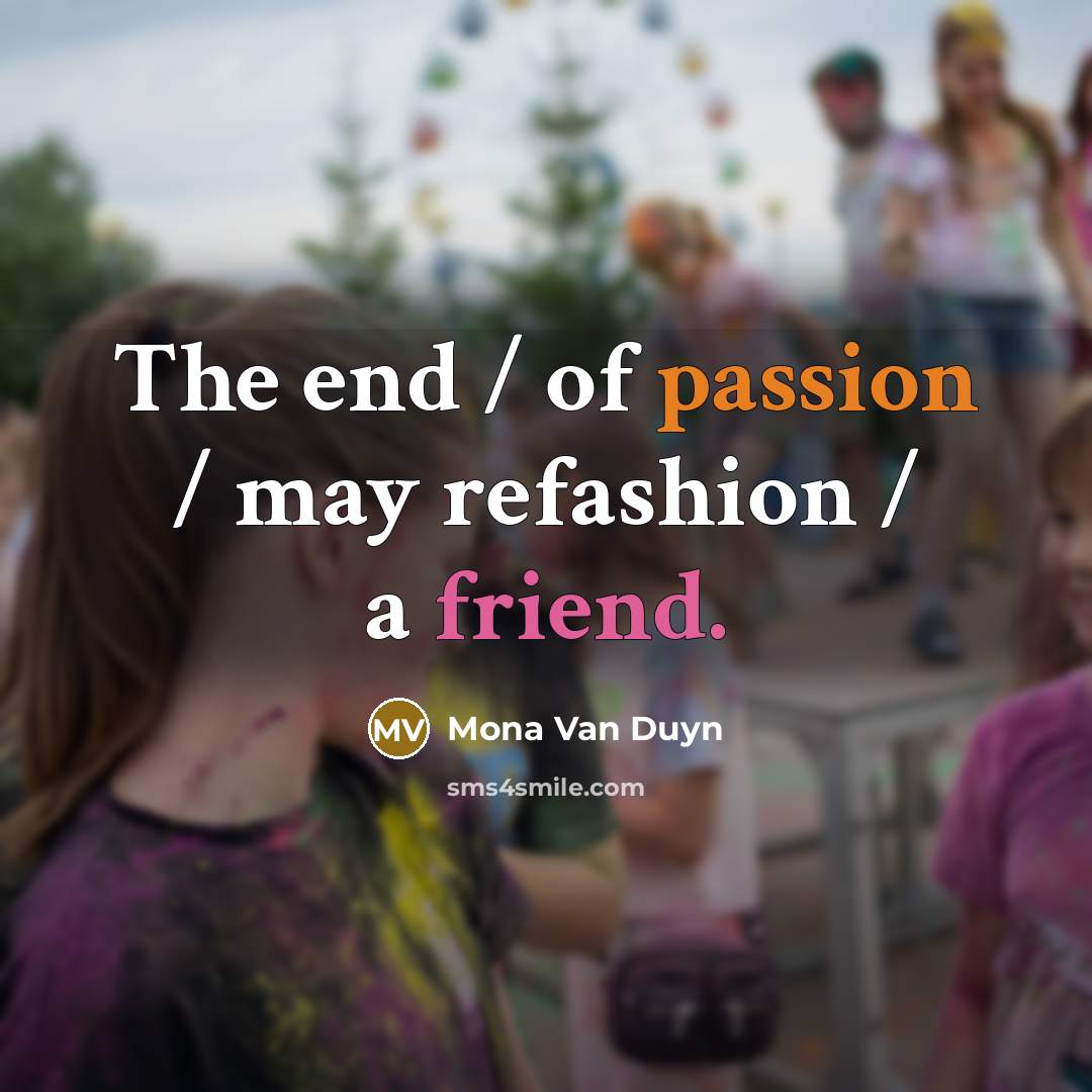 “The end / of passion / may refashion / a friend.” quote by Mona Van Duyn