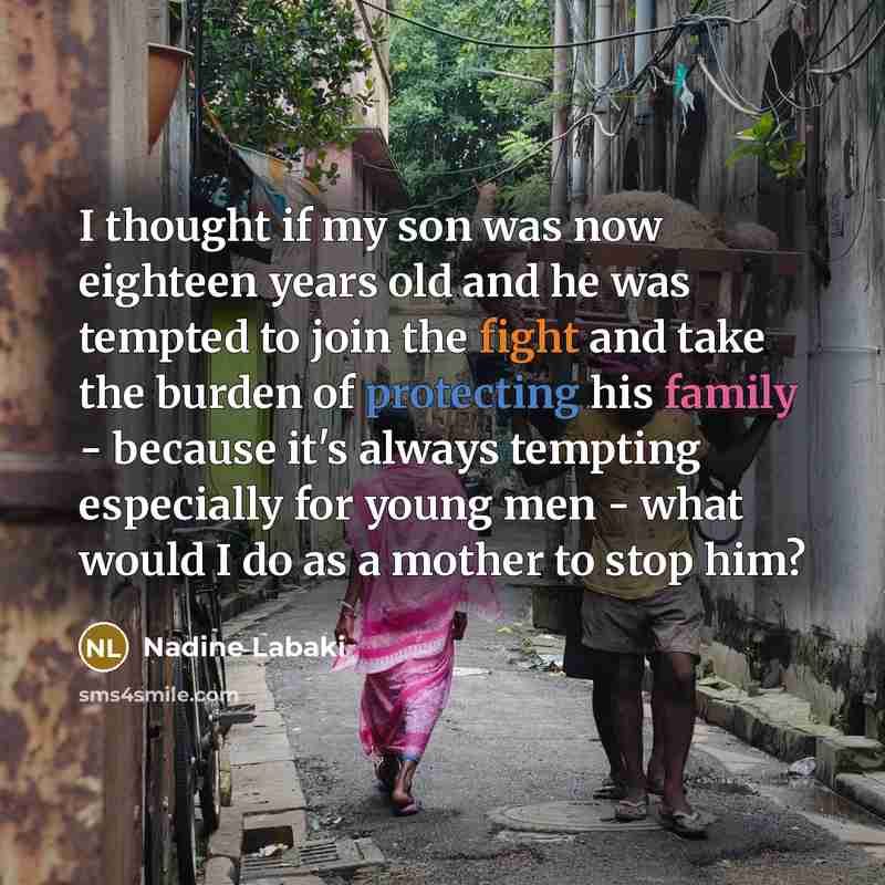 “I thought if my son was now eighteen years old and he was tempted to join the fight and take the burden of protecting his family - because it's always tempting especially for young men - what would I do as a mother to stop him?” quote by Nadine Labaki